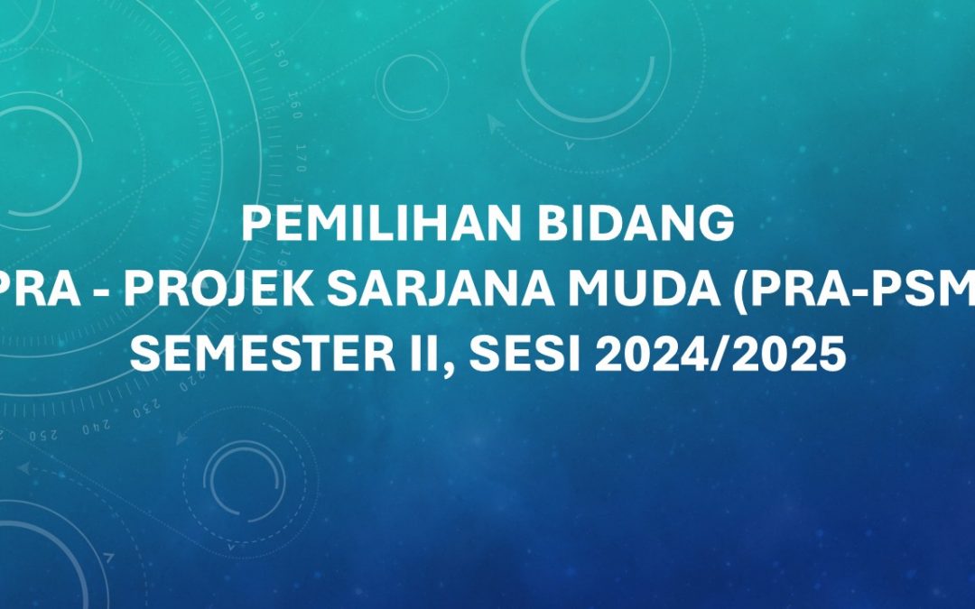  PEMILIHAN BIDANG PRA – PROJEK SARJANA MUDA (PRA-PSM) SEMESTER II, SESI 2024/2025