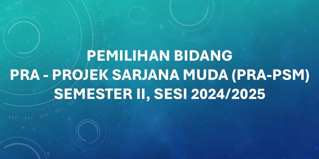  PEMILIHAN BIDANG PRA – PROJEK SARJANA MUDA (PRA-PSM) SEMESTER II, SESI 2024/2025